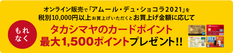 オンライン販売で「2021 アムール・デュ・ショコラ」を税別10,000円以上お買上げいただくと、お買上げ金額に応じてもれなく最大1,500ポイントプレゼント！！