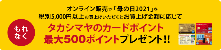 オンライン販売で「母の日2021」を税別5,000円以上お買上げいただくと、もれなくお買上げ金額に応じて最大500ポイントプレゼント！！