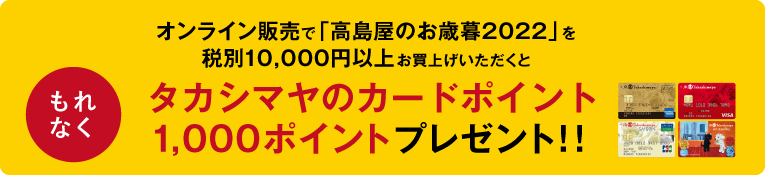 オンライン販売で「高島屋のお歳暮2022」を税別10,000円以上お買上げいただくと、もれなくタカシマヤのカードポイント1,000ポイントプレゼント！！