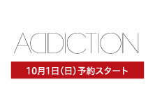 アディクション(10月1日(日)予約スタート)