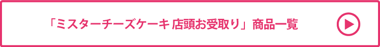 ミスターチーズケーキ 店頭お受取り 商品一覧
