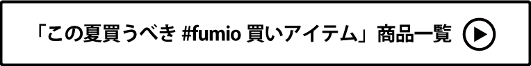 この夏買うべき#fumio買いアイテム 商品一覧