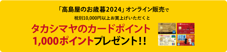 「高島屋のお歳暮2024」オンライン販売で税別10,000円以上お買上げいただくと、早期お買上げ特典タカシマヤのカードポイント1,000ポイントプレゼント！！