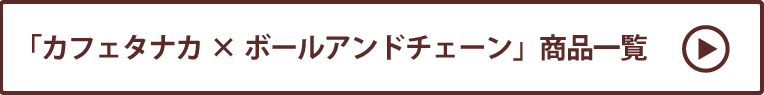 カフェタナカ×ボールアンドチェーン 商品一覧