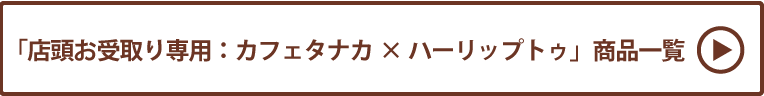 カフェタナカ×ハーリップトゥ 店頭お受取り 商品一覧
