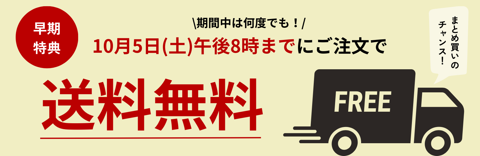 【早期特典】期間中は何度でも！10月5日(土)午後8時までにご注文で送料無料